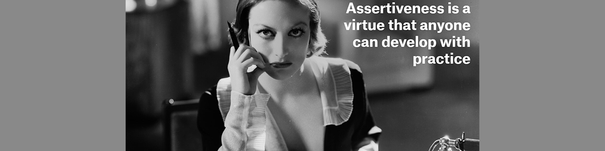 Assertiveness Is A Virtue That Anyone Can Develop With Practice