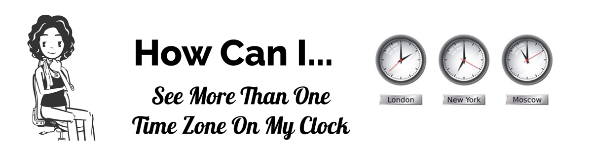 How Can I…See More Than One Time Zone On My Clock